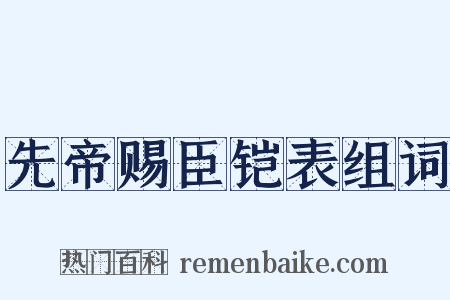 先帝赐臣铠表组词是什么意思的图片